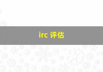 irc 评估